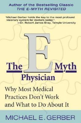 E-Myth Physician : Why Most Medical Practices Don't Work and What to Do About...