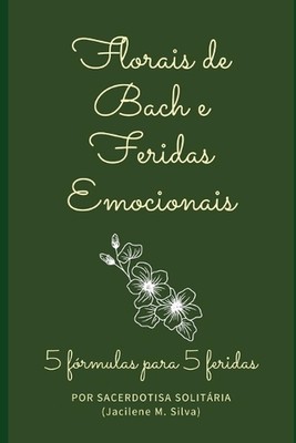 Florais de Bach e Feridas Emocionais: 5 f?rmulas para 5 feridas by Jacilene Silv
