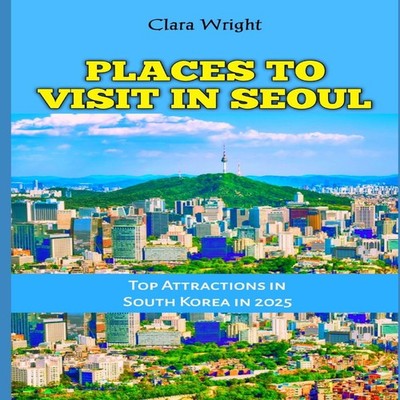 PLACES TO VISIT IN SEOUL Top Attractions in South Korea in 2025 C