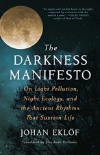 The Darkness Manifesto: On Light Pollution, Night Ecology, and the Ancient R...