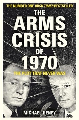 The Arms Crisis of 1970: The Plot that Never Was by Michael Heney Book The Fast