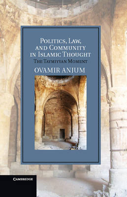 Politics, Law, and Community in Islamic Thought: The Taymiyyan Moment by Ovamir Anjum (Hardback, 2012)