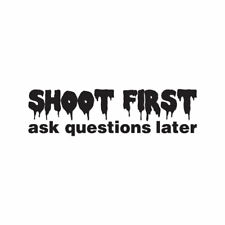 Shoot First Ask Question Later - Decal Sticker - Multiple Colors & Sizes ebn4189