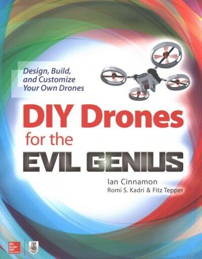 DIY Drones for the Evil Genius : Design, Build, and Customize Your Own Drones...