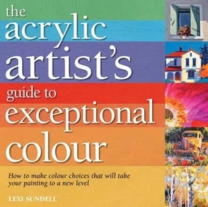 The Acrylic Artist's Guide to Exceptional Colour by Lexi Sundell NEW - Imagen 1 de 1