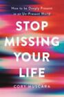 Stop Missing Your Life: How to be Deeply Present in an Un
