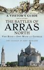 A Visitor's Guide: The Battles of Arras North: Vimy Ridge to Oppy Wood and...