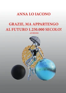 Grazie, ma appartengo al futuro 1.250.000 secolo! ( Aforismi) di Anna Maria Lo I - Imagen 1 de 1