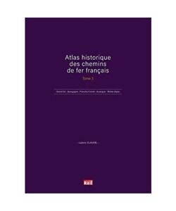 ATLAS HISTORIQUE DES CHEMINS DE FER FRANÇAIS TOME 3: Grand Est - Bourgogne - Fr