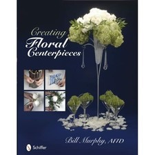 Creating Floral Centerpieces - HardBack NEW Bill Murphy 2010-02-01