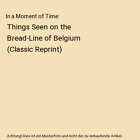 In A Moment Of Time Things Seen On The Bread Line Of Belgium Classic Reprint