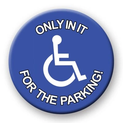 Funny Disabled Badge - Only In It For The Parking Novelty pin badge button