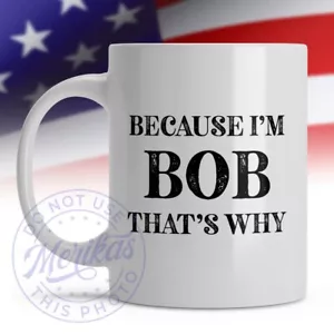 Funny Mug Gift, Because I'm Bob That's Why, 11oz Ceramic Coffee Mug - Picture 1 of 2