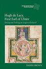 Hugh De Lacy, First Earl of Ulster : Rising and Falling in Angevin Ireland, H...