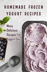 Homemade Frozen Yogurt Recipes Many Delicious Recipes For Yogurt Day Homemade...