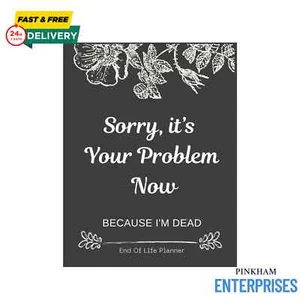 Sorry, it’s Your Problem Now , Because I'm Dead: Funny End of life planner , End - Picture 1 of 11