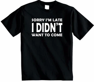 Sorry Im Late I Didnt Want to Come T Shirt Funny Novelty Top Hipster Unisex New - Picture 1 of 7