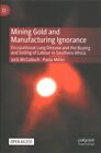 Mining Gold And Manufacturing Ignorance : Occupational Lung Disease And The B...