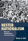 Nested Nationalism : Making And Unmaking Nations In The Soviet Ca