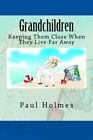 Grandchildren: Keeping Them Close When They Live Far Away By Paul Holmes **New**
