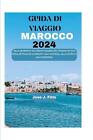 Guida Di Viaggio Marocco 2024: Alla Scoperta Del Ricco Arazzo Del Marocco: Una G