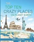 The Top 10 Crazy Places on Planet Earth - For Kids by Sterling, James -Paperback