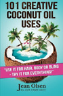 101 Creative Coconut Oil Uses: Use It for Hair, Body or Bling--Try It for Everyt