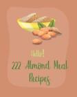 Hello! 222 Almond Meal Recipes: Best Almond Meal Cookbook Ever For Beginners [Bo