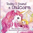 Today I Found a Unicorn: A magical chil..., Lewis, Jack