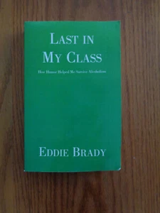 Last in My Class: How Humor Helped Me Survive Alcoholism by Eddie Brady SC 2001 - Picture 1 of 2