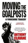 Moving The Goalposts A Yorkshire Tragedy by Anthony Clavane 9781848665149