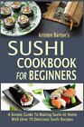 Sushi Cookbook For Beginners: A Simple Guide To Making Sushi At Home With...