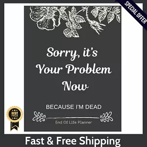 Sorry, it’s Your Problem Now , Because I'm Dead: Funny End of life planner , End - Picture 1 of 10