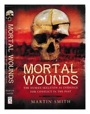 SMITH, MARTIN Mortal wounds : the human skeleton asevidence for conflict in the