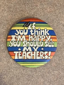 1980 HALLMARK “IF YOU THINK I’M HAPPY, YOU SHOULD SEE MY TEACHERS!” BUTTON 2.25” - Picture 1 of 2