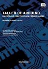TALLER DE ARDUINO: UN ENFOQUE PRACTICO PARA PRINCIPIANTES By Tojeiro NEW