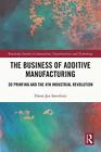 The Business of Additive Manufacturing: 3D Printing and the 4th Industrial Revol