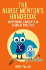 The Nurse Mentor's Handbook: Supporting Students in Clinical Practice By Danny