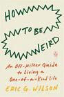 How to be weird: an off-kilter guide to living a one-of-a-kind life - Wils...
