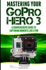MASTERING YOUR GOPRO HERO 3: A COMPREHENSIVE GUIDE TO By Rico Books *BRAND NEW*
