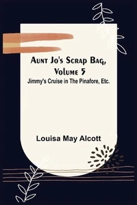 Aunt Jo's Scrap Bag, Volume 5; Jimmy's Cruise in the Pinafore, Etc. by Louisa Ma - Picture 1 of 1