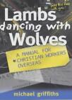 Lambs Dancing with Wolves: A Manual for Christian Workers Overseas By Michael G