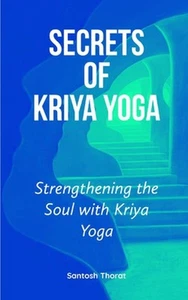 Secrets of Kriya Yoga: Strengthening the Soul with Kriya Yoga by Santosh Thorat  - Picture 1 of 1