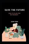 Save the Future: How to Plan for Retirement by John Fred Paperback Book