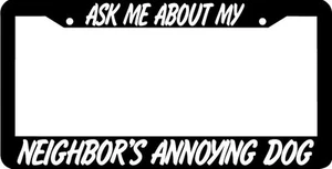 ASK ME ABOUT MY NEIGHBORS ANNOYING DOG funny humor rude joke License Plate Frame - Picture 1 of 1