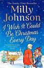 I Wish It Could Be Christmas Every Day by Milly Johnson (Hardcover, 2020)