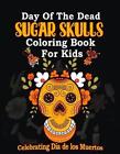 Day Of The Dead Sugar Skulls Coloring Book For Kids: Celebrating D?A De Los Muer