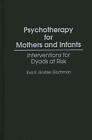 Psychotherapy for Mothers and Infants: Interventions for Dyads at Risk by Eva R.