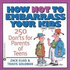 How Not To Embarrass Your Kids: 250 Donts For Parents Of Teens - Good