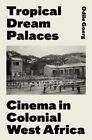 Tropical Dream Palaces Cinema in Colonial West Africa by Goerg 9780190089078